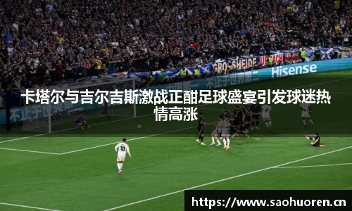 卡塔尔与吉尔吉斯激战正酣足球盛宴引发球迷热情高涨