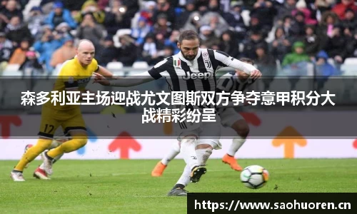 森多利亚主场迎战尤文图斯双方争夺意甲积分大战精彩纷呈