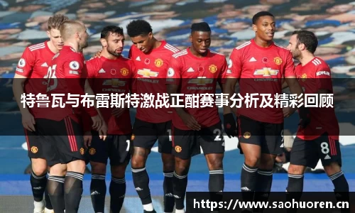 特鲁瓦与布雷斯特激战正酣赛事分析及精彩回顾