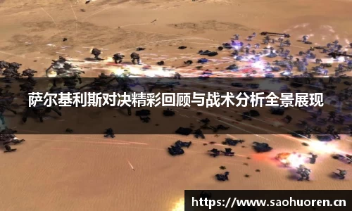 萨尔基利斯对决精彩回顾与战术分析全景展现