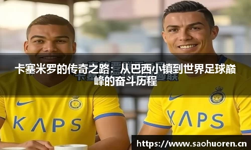 卡塞米罗的传奇之路:从巴西小镇到世界足球巅峰的奋斗历程