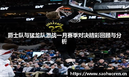 爵士队与猛龙队激战一月赛季对决精彩回顾与分析