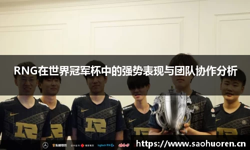 RNG在世界冠军杯中的强势表现与团队协作分析