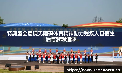 特奥盛会展现无障碍体育精神助力残疾人自信生活与梦想追逐