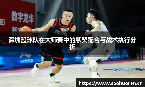 深圳篮球队在大师赛中的默契配合与战术执行分析