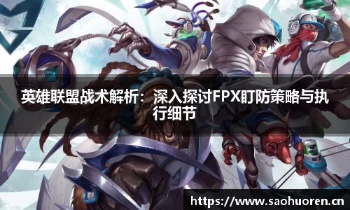 英雄联盟战术解析：深入探讨FPX盯防策略与执行细节