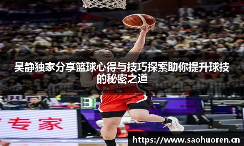 吴静独家分享篮球心得与技巧探索助你提升球技的秘密之道